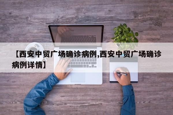 【西安中贸广场确诊病例,西安中贸广场确诊病例详情】