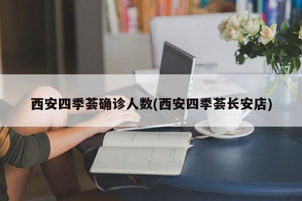西安四季荟确诊人数(西安四季荟长安店)