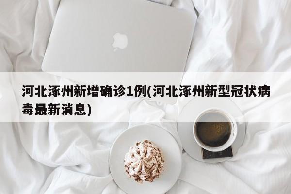 河北涿州新增确诊1例(河北涿州新型冠状病毒最新消息)