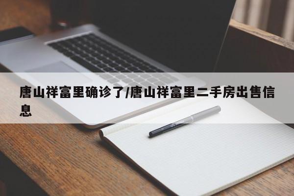 唐山祥富里确诊了/唐山祥富里二手房出售信息
