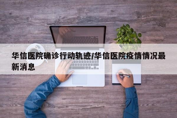 华信医院确诊行动轨迹/华信医院疫情情况最新消息