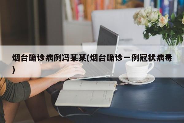 烟台确诊病例冯某某(烟台确诊一例冠状病毒)