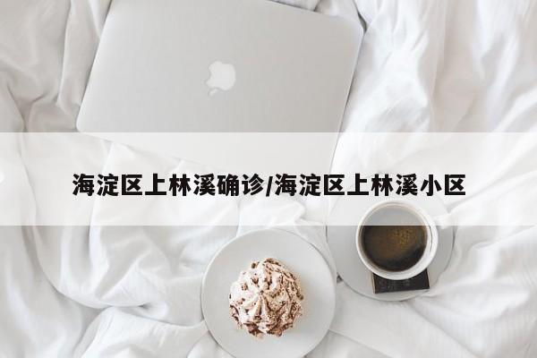 海淀区上林溪确诊/海淀区上林溪小区