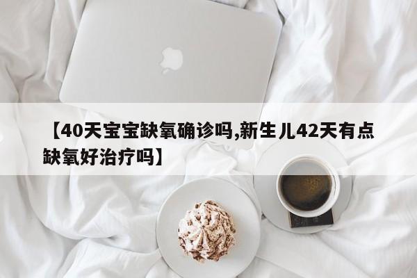 【40天宝宝缺氧确诊吗,新生儿42天有点缺氧好治疗吗】