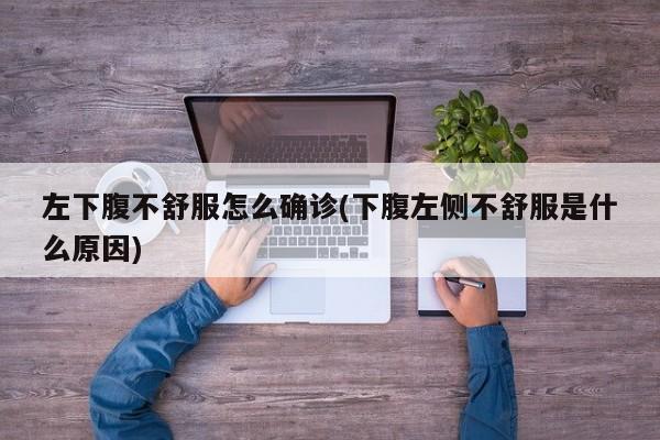 左下腹不舒服怎么确诊(下腹左侧不舒服是什么原因)