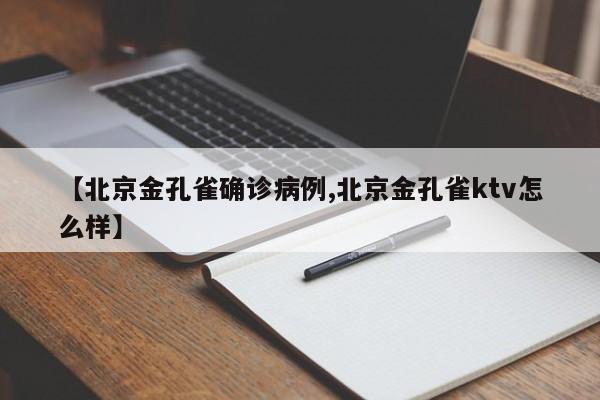 【北京金孔雀确诊病例,北京金孔雀ktv怎么样】