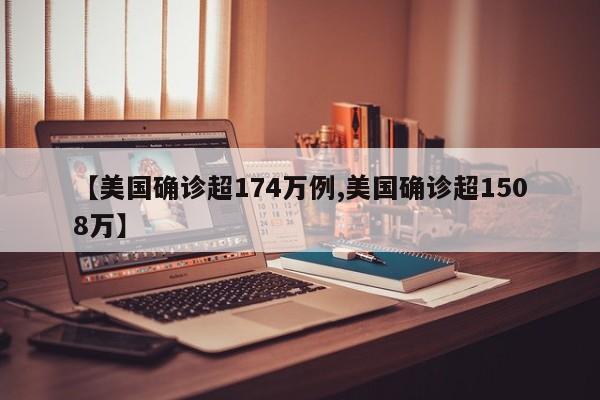【美国确诊超174万例,美国确诊超1508万】