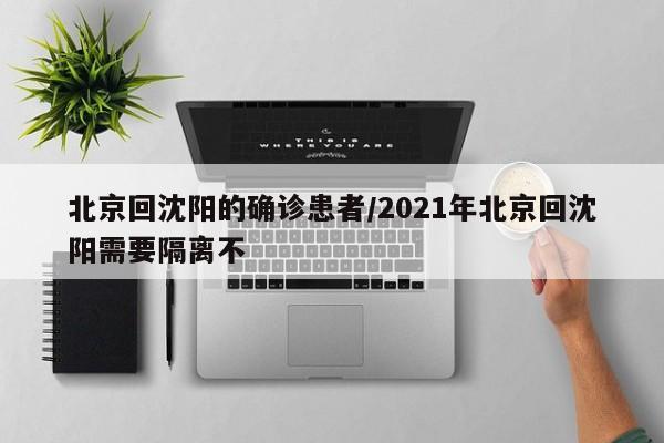 北京回沈阳的确诊患者/2021年北京回沈阳需要隔离不