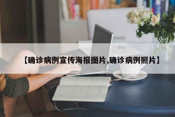 【确诊病例宣传海报图片,确诊病例照片】