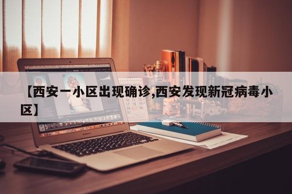 【西安一小区出现确诊,西安发现新冠病毒小区】