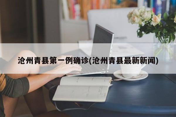 沧州青县第一例确诊(沧州青县最新新闻)