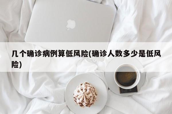 几个确诊病例算低风险(确诊人数多少是低风险)