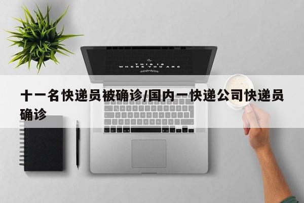 十一名快递员被确诊/国内一快递公司快递员确诊