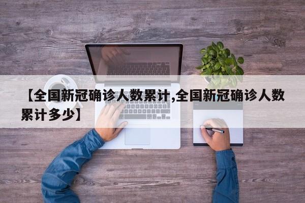 【全国新冠确诊人数累计,全国新冠确诊人数累计多少】