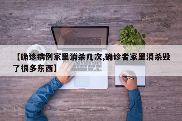 【确诊病例家里消杀几次,确诊者家里消杀毁了很多东西】