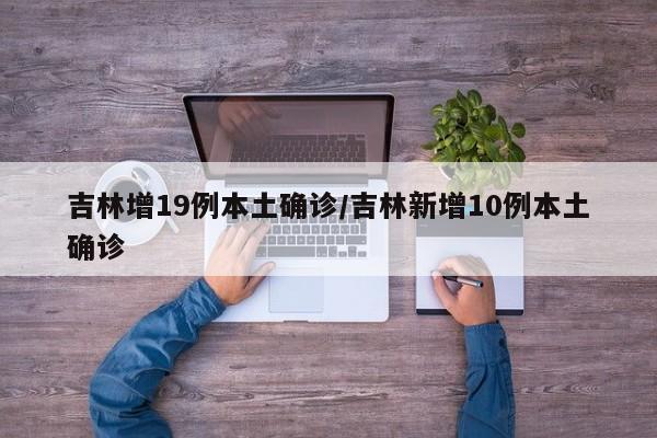 吉林增19例本土确诊/吉林新增10例本土确诊