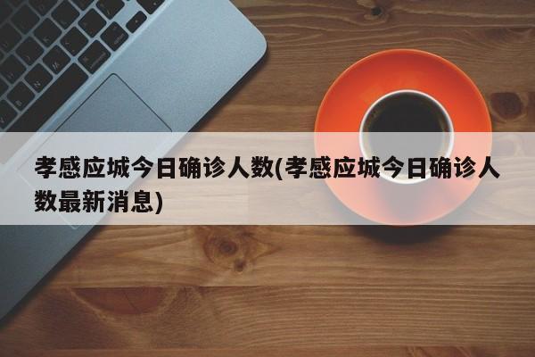 孝感应城今日确诊人数(孝感应城今日确诊人数最新消息)