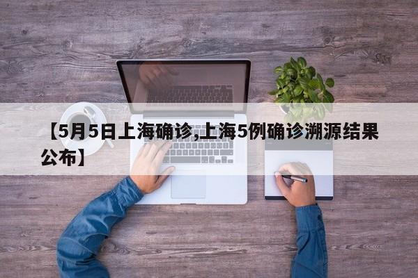 【5月5日上海确诊,上海5例确诊溯源结果公布】