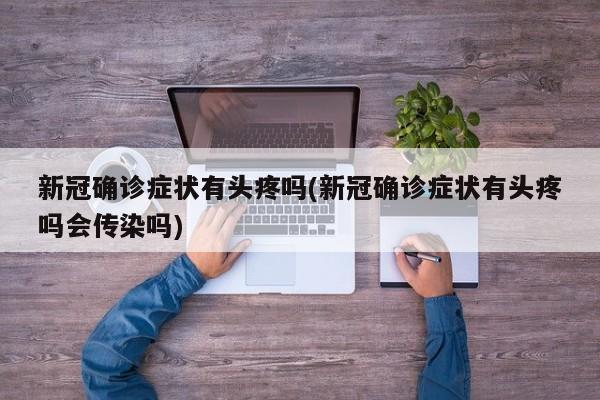 新冠确诊症状有头疼吗(新冠确诊症状有头疼吗会传染吗)