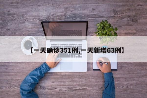 【一天确诊351例,一天新增63例】