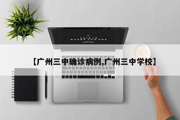 【广州三中确诊病例,广州三中学校】