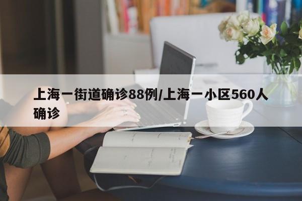 上海一街道确诊88例/上海一小区560人确诊