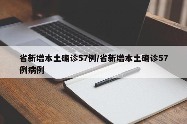 省新增本土确诊57例/省新增本土确诊57例病例