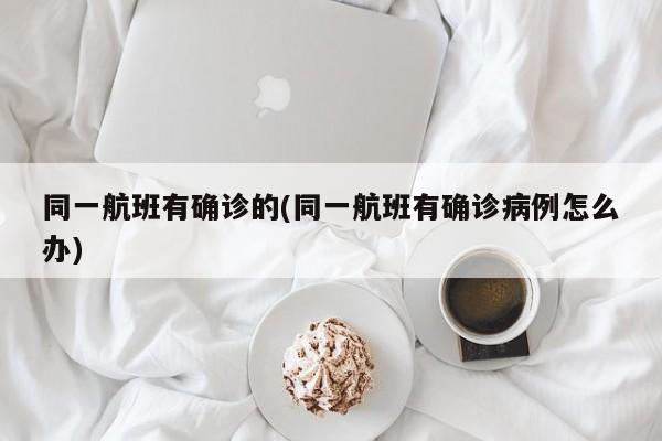 同一航班有确诊的(同一航班有确诊病例怎么办)