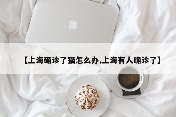 【上海确诊了猫怎么办,上海有人确诊了】