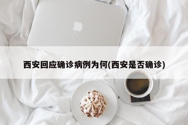 西安回应确诊病例为何(西安是否确诊)
