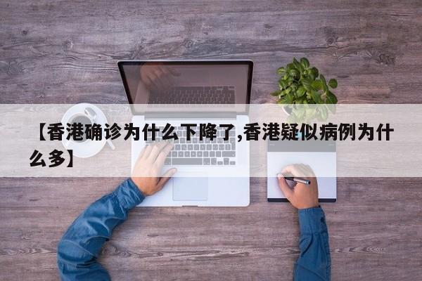 【香港确诊为什么下降了,香港疑似病例为什么多】
