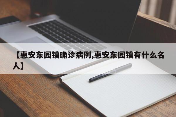 【惠安东园镇确诊病例,惠安东园镇有什么名人】
