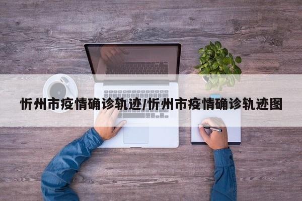 忻州市疫情确诊轨迹/忻州市疫情确诊轨迹图
