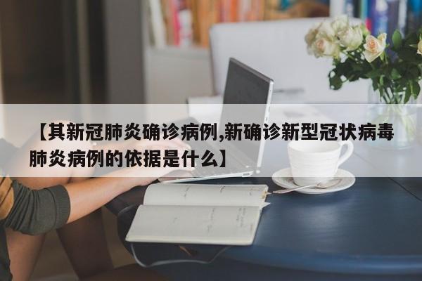 【其新冠肺炎确诊病例,新确诊新型冠状病毒肺炎病例的依据是什么】