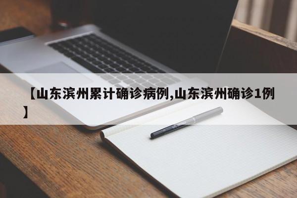 【山东滨州累计确诊病例,山东滨州确诊1例】