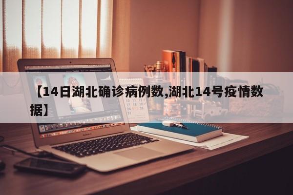 【14日湖北确诊病例数,湖北14号疫情数据】