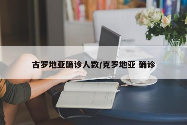 古罗地亚确诊人数/克罗地亚 确诊