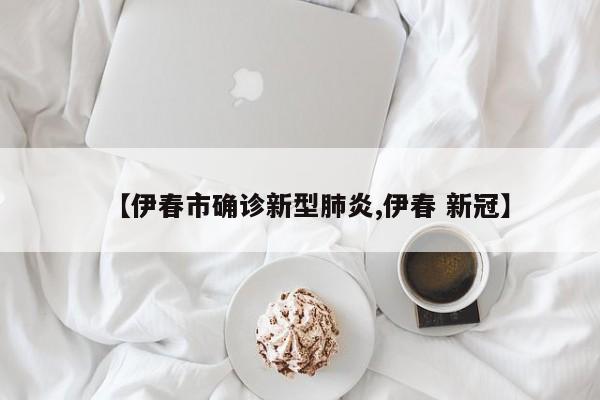 【伊春市确诊新型肺炎,伊春 新冠】