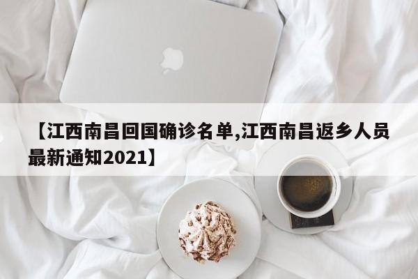 【江西南昌回国确诊名单,江西南昌返乡人员最新通知2021】