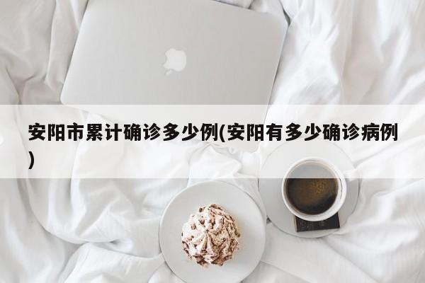安阳市累计确诊多少例(安阳有多少确诊病例)