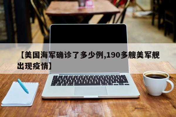 【美国海军确诊了多少例,190多艘美军舰出现疫情】