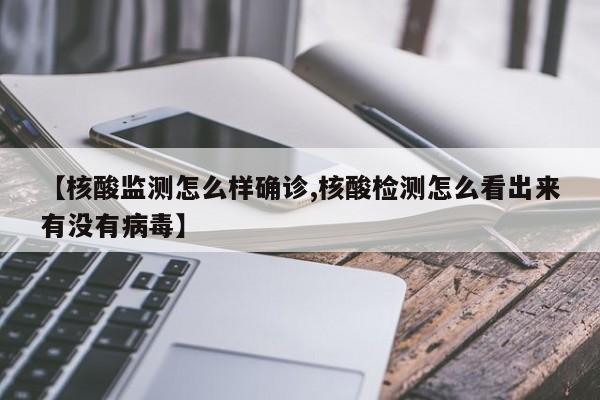 【核酸监测怎么样确诊,核酸检测怎么看出来有没有病毒】