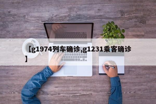 【g1974列车确诊,g1231乘客确诊】