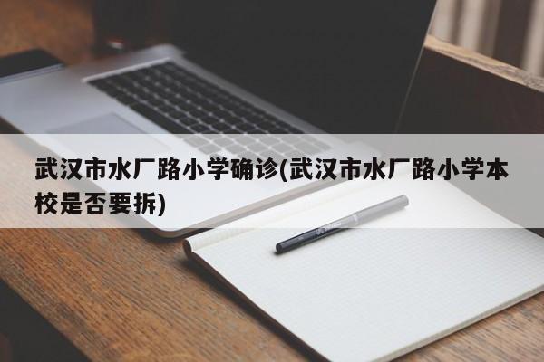 武汉市水厂路小学确诊(武汉市水厂路小学本校是否要拆)