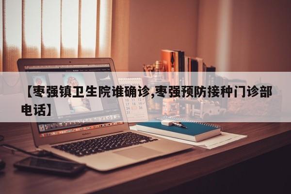 【枣强镇卫生院谁确诊,枣强预防接种门诊部电话】