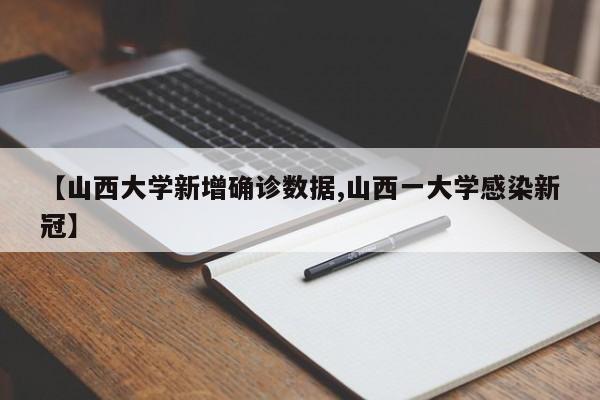 【山西大学新增确诊数据,山西一大学感染新冠】