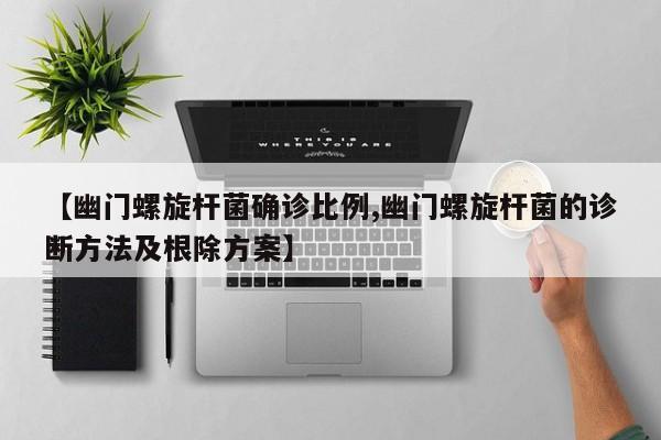 【幽门螺旋杆菌确诊比例,幽门螺旋杆菌的诊断方法及根除方案】