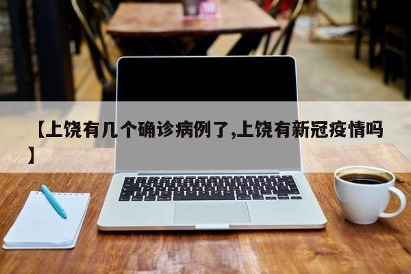 【上饶有几个确诊病例了,上饶有新冠疫情吗】