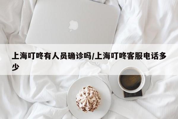 上海叮咚有人员确诊吗/上海叮咚客服电话多少