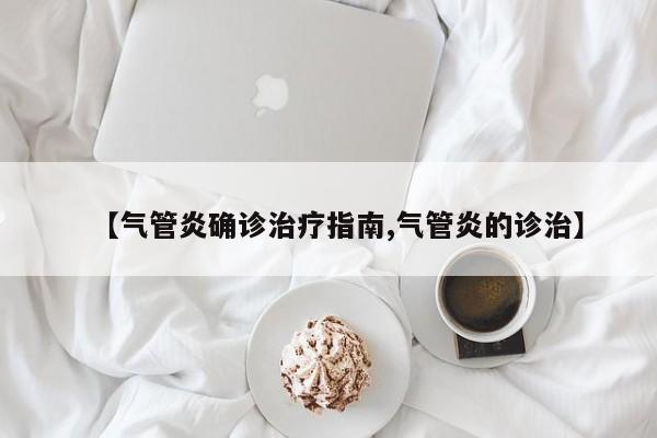 【气管炎确诊治疗指南,气管炎的诊治】